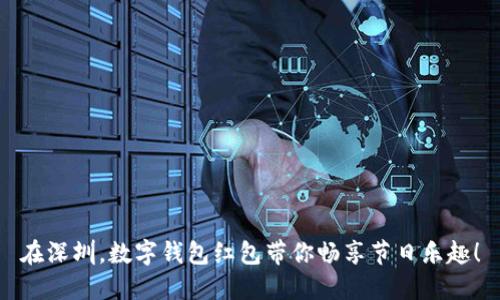 在深圳，数字钱包红包带你畅享节日乐趣！
