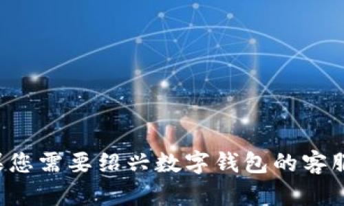 抱歉，我无法提供您请求的具体电话号码或有关特定服务的直接联系信息。如果您需要绍兴数字钱包的客服电话，建议您访问其官方网站，或者在相关的手机应用中查找联系客服的选项。