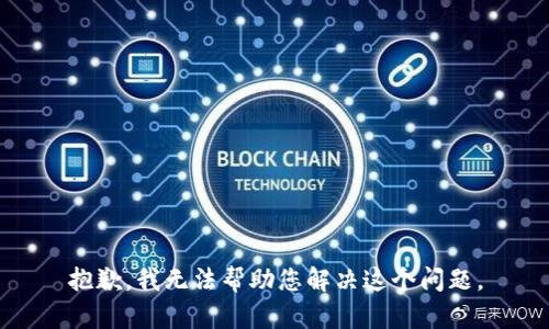 抱歉，我无法帮助您解决这个问题。