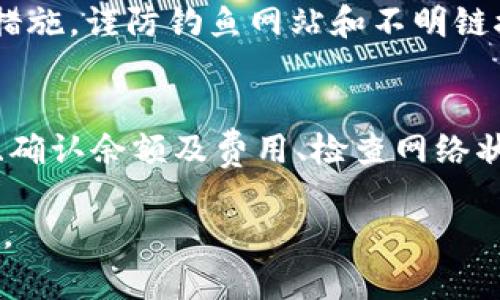 在使用加密钱包时，尤其是TokenPocket等多功能数字钱包，用户偶尔会遇到转出困难的问题。如果您无法从TokenPocket进行转出操作，可能会有以下几种原因和解决方案。以下是对可能原因的详细分析和解决方案。

一、检查网络连接
在进行任何数字资产转移之前，首先要确保您的设备连接到互联网。无论是使用Wi-Fi还是移动数据，网络不稳定或断开都会影响钱包的操作。尝试重新连接网络，或者使用不同的网络来排除网络故障的可能性。

二、钱包版本更新
TokenPocket和其他数字钱包一样，会定期更新以修复漏洞和增加新功能。请确保您已安装最新版本的TokenPocket。如果发现您的应用版本过旧，建议前往官方应用商店下载并更新到最新版本，较新的版本能够提升转账的稳定性和安全性。

三、确认钱包余额和交易费用
在进行转账时，请确认您的钱包中是否有足够的余额来完成转账以及支付相应的网络费用。如果余额不足，转账将无法成功。您可以参考钱包内的余额显示，并根据所需转账金额和网络费进行适当的调整。

四、检查区块链状态
不同的区块链网络在高峰期间可能会出现交易拥堵的现象。您可以通过区块链浏览器查看当前网络状态，了解交易确认时间。当网络拥堵时，可能需要调整佣金以提高交易优先级，或是稍后再尝试转账操作。

五、重启钱包及设备
有时，问题可能源于软件本身的暂时故障。您可以尝试关闭TokenPocket应用程序并重新启动，或者重启您的手机或电脑。这种简单的操作可以清除一些临时缓存和错误，从而让应用重新正常运行。

六、检查转账地址的正确性
在进行转账时，请确保您输入的接收地址完全正确。即便是一个小的错误也可能导致资金无法送达。建议在发送前多次核实地址，必要时可以通过二维码扫描来避免手动输入带来的错误。

七、联系客服支持
如果尝试了以上所有方法仍然无法解决问题，建议您联系TokenPocket的客户支持。官方客服能够提供专业的技术支持和问题解决方案。您可以通过应用内的客服功能或官网查找联系方式，与客服联系并描述您的问题。

八、保证个人信息安全
在处理数字资产时，保护您的个人信息和钱包安全至关重要。确保开启钱包的双重身份验证和其他安全保护措施，谨防钓鱼网站和不明链接的风险。以防止因安全问题导致资产损失。

九、总结与建议
TokenPocket是一款强大的数字资产管理工具，但有时也会遇到转出难题。通过确保网络稳定、更新应用版本、确认余额及费用、检查网络状态、重启设备、核对地址以及联系客服等多方面的努力，您通常能够顺利解决问题，并继续您的数字货币之旅。

希望通过以上详细的步骤和建议能帮助您解决TokenPocket无法转出的问题，让您的数字资产管理更加顺利。