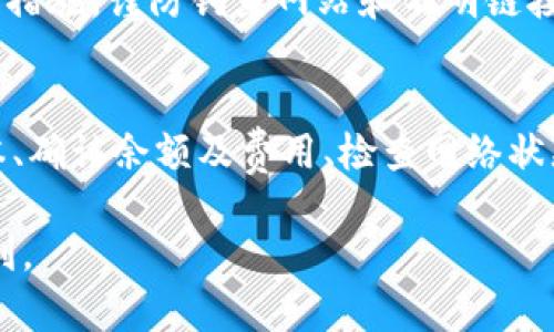 在使用加密钱包时，尤其是TokenPocket等多功能数字钱包，用户偶尔会遇到转出困难的问题。如果您无法从TokenPocket进行转出操作，可能会有以下几种原因和解决方案。以下是对可能原因的详细分析和解决方案。

一、检查网络连接
在进行任何数字资产转移之前，首先要确保您的设备连接到互联网。无论是使用Wi-Fi还是移动数据，网络不稳定或断开都会影响钱包的操作。尝试重新连接网络，或者使用不同的网络来排除网络故障的可能性。

二、钱包版本更新
TokenPocket和其他数字钱包一样，会定期更新以修复漏洞和增加新功能。请确保您已安装最新版本的TokenPocket。如果发现您的应用版本过旧，建议前往官方应用商店下载并更新到最新版本，较新的版本能够提升转账的稳定性和安全性。

三、确认钱包余额和交易费用
在进行转账时，请确认您的钱包中是否有足够的余额来完成转账以及支付相应的网络费用。如果余额不足，转账将无法成功。您可以参考钱包内的余额显示，并根据所需转账金额和网络费进行适当的调整。

四、检查区块链状态
不同的区块链网络在高峰期间可能会出现交易拥堵的现象。您可以通过区块链浏览器查看当前网络状态，了解交易确认时间。当网络拥堵时，可能需要调整佣金以提高交易优先级，或是稍后再尝试转账操作。

五、重启钱包及设备
有时，问题可能源于软件本身的暂时故障。您可以尝试关闭TokenPocket应用程序并重新启动，或者重启您的手机或电脑。这种简单的操作可以清除一些临时缓存和错误，从而让应用重新正常运行。

六、检查转账地址的正确性
在进行转账时，请确保您输入的接收地址完全正确。即便是一个小的错误也可能导致资金无法送达。建议在发送前多次核实地址，必要时可以通过二维码扫描来避免手动输入带来的错误。

七、联系客服支持
如果尝试了以上所有方法仍然无法解决问题，建议您联系TokenPocket的客户支持。官方客服能够提供专业的技术支持和问题解决方案。您可以通过应用内的客服功能或官网查找联系方式，与客服联系并描述您的问题。

八、保证个人信息安全
在处理数字资产时，保护您的个人信息和钱包安全至关重要。确保开启钱包的双重身份验证和其他安全保护措施，谨防钓鱼网站和不明链接的风险。以防止因安全问题导致资产损失。

九、总结与建议
TokenPocket是一款强大的数字资产管理工具，但有时也会遇到转出难题。通过确保网络稳定、更新应用版本、确认余额及费用、检查网络状态、重启设备、核对地址以及联系客服等多方面的努力，您通常能够顺利解决问题，并继续您的数字货币之旅。

希望通过以上详细的步骤和建议能帮助您解决TokenPocket无法转出的问题，让您的数字资产管理更加顺利。
