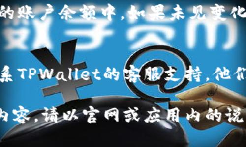取消提币的操作流程可能因平台而异，以下是一个通用的步骤指南，以帮助您在TPWallet中取消提币：

步骤一：登录TPWallet
首先，请打开TPWallet应用程序或前往其官方网站。使用您的账户信息进行登录。如果您尚未创建账户，请先进行注册并通过电子邮件或短信验证。

步骤二：访问提币记录
登录后，找到“资产”或“钱包”选项。在该部分，您可以看到您的资产余额以及最近的交易记录。点击“提币记录”或类似选项，查看您之前发起的提币请求。

步骤三：查找待取消的提币请求
在提币记录页面，您会看到所有的提币请求。寻找您想要取消的提币请求，通常这些请求会显示状态，如“待处理”或“进行中”。

步骤四：选择取消提币
找到待取消的提币请求后，点击对应的“取消”按钮。如果您没有看到取消的选项，可能是该提币请求已经进入处理状态，无法进行取消。

步骤五：确认取消操作
点击取消后，系统可能会向您弹出确认窗口，询问您是否确认取消该提币请求。请仔细确认相关信息，再次点击确认。一旦取消，您会收到系统的通知，表明提币请求已成功取消。

步骤六：查看资金状态
取消提币请求后，您可以返回资产页面，检查相应的资金是否已恢复到您的账户余额中。如果未见变化，请耐心等待，或与TPWallet的客服进行联系以获取帮助。

步骤七：联系客服（如有需要）
如果您在过程中遇到任何问题，或者无法找到取消提币的选项，建议您联系TPWallet的客服支持。他们通常会提供更为详细的指导和帮助，以确保您的资金安全。

请根据您的具体情况和TPWallet的最新界面进行相应的操作，如有更新内容，请以官网或应用内的说明为准。