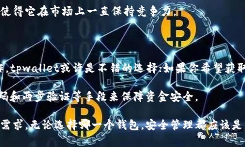 在讨论tpwallet（TP Wallet）和小狐狸钱包（TokenPocket）哪个更安全之前，我们需要明确几个关键因素：安全性、用户体验、功能性以及它们在区块链生态系统中的广泛接受度。下面我将从这些方面进行分析。

一、钱包安全性分析

在数字货币的世界里，钱包的安全性通常与其私钥管理、备份策略和安全审核有关。tpwallet和小狐狸钱包都有各自的安全机制。

tpwallet作为一个新兴的钱包，其安全性主要体现在以下几个方面：
ul
    listrong私钥管理：/strongtpwallet采用非托管模式，用户的私钥存储在本地设备中，避免了盗取的风险。/li
    listrong多重签名支持：/strongtpwallet支持多重签名，增加了资产的安全层级。/li
/ul

而小狐狸钱包作为一个成熟的钱包平台，带来了较高的安全保障：
ul
    listrong知名度和用户基础：/strong小狐狸钱包在用户心中有很高的信任度，广泛的社区支持提供了一定程度的安全保障。/li
    listrong安全审计：/strong小狐狸钱包经过多次安全审计，发现并修复了潜在的安全漏洞。/li
/ul

二、用户体验

除了安全性，用户体验也是考虑选择钱包的一个重要因素。

tpwallet的界面设计相对简单，适合新用户使用。它提供了一系列基础功能，便于用户快速上手。

小狐狸钱包则提供了更为丰富的功能，包括DApp浏览、跨链交易等，能够满足更高级用户的需求。然而，由于功能较多，可能需要一定时间去适应。

三、功能性比较

在功能性上，tpwallet和小狐狸钱包都有各自的优势。

tpwallet专注于简单高效的资产管理，其界面清晰直观，适合快速查看资产和进行转账。

小狐狸钱包则在功能上更加多样化，不仅可以管理多种数字资产，还支持多款DApp的使用，用户可以通过小狐狸钱包直接参与各种区块链活动。

四、社区支持与发展潜力

tpwallet虽然处于发展阶段，但它的技术团队对社区的反馈非常重视，致力于持续更新和改进。

小狐狸钱包拥有一个庞大的用户社区和开发者支持，频繁的更新和新功能的推出使得它在市场上一直保持竞争力。

总结

选择tpwallet还是小狐狸钱包取决于用户的需求。如果你更重视简单、快速的操作，tpwallet或许是不错的选择；如果你希望获取更多功能，并且对安全性有更高的要求，小狐狸钱包可能更适合你。

在任何情况下，用户在使用钱包时都要保持警觉，定期更新应用，并确保使用强密码和两步验证等手段来保障资金安全。

虽然这两个钱包在安全性上各有千秋，最终的选择还是取决于个人的使用习惯和需求。无论选择哪一个钱包，安全管理都应该是用户的首要工作。这是保护自身资产的重要保障。