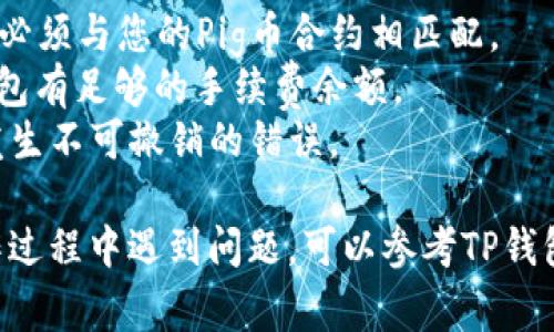将Pig币（PIG）转移到TP钱包（TP Wallet）是一个简单的过程，但您需要确保按照步骤操作，以防止任何错误。以下是详细的步骤指南：

### 一、准备工作

#### 1. **获取TP钱包**
如果您还没有TP钱包，请前往官方应用商店或其官方网站下载并安装该应用程序。TP钱包是一款支持多种数字货币的钱包，确保下载的是官方版本，以避免安全隐患。

#### 2. **备份您的钱包**
在进行任何交易之前，请务必备份您的钱包。TP钱包会提供助记词或私钥，请将其安全保存，避免丢失。

### 二、获取Pig币的接收地址

#### 1. **打开TP钱包**
启动TP钱包并登录您的账户。在主界面，您将看到可用的各种数字货币资产。

#### 2. **找到Pig币**
如果您的TP钱包未显示Pig币，请确保添加它。通常，您可以在钱包的“资产”或“添加币种”部分找到Pig币。

#### 3. **获取接收地址**
在Pig币页面，找到并点击“接收”按钮。这将生成您的Pig币接收地址。确保复制该地址，稍后需要用到。

### 三、从其他钱包转账Pig币

#### 1. **登录到原钱包**
如果您持有Pig币的原钱包（例如，交易所或其他类型的钱包），请登录到该钱包。

#### 2. **找到转账选项**
在您的原钱包中寻找“转账”或“发送”选项。这个选项的具体名称可能因钱包类型而有所不同。

#### 3. **输入接收地址和金额**
在转账页面，粘贴您在TP钱包复制的Pig币接收地址。然后输入要转账的Pig币金额。

#### 4. **确认交易**
检查您输入的接收地址和金额是否正确。完成后，按照原钱包的指示确认交易。通常会要求您进行身份验证或输入验证码。

### 四、等待交易确认

在您提交交易后，您需要等待网络确认。这可能需要几分钟到几个小时，具体时间取决于网络的拥堵程度和交易费用。

### 五、查看转账状态

#### 1. **在TP钱包中检查**
回到TP钱包，您可以在Pig币界面查看余额。如果转账成功，您的余额将会更新。

#### 2. **查看区块链浏览器**
为了确保您的交易成功，您也可以在区块链浏览器中查看您的交易状态。只需将交易哈希（通常在原钱包中可以找到）粘贴到区块链浏览器即可。

---

### 注意事项

- **确保网络选择**：在交易中选择的网络（如Ethereum或BSC）必须与您的Pig币合约相匹配。
- **注意手续费**：转账过程中会有矿工手续费，请确保您的原钱包有足够的手续费余额。
- **双重检查地址**：在输入接收地址时，请务必仔细检查，以免发生不可撤销的错误。

通过以上步骤，您可以便捷地将Pig币转移到TP钱包中。如果在操作过程中遇到问题，可以参考TP钱包的官方文档或联系客服获得帮助。