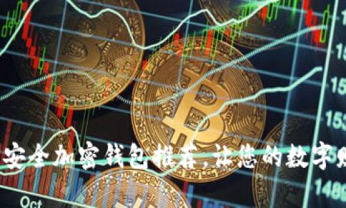 2023年最佳安全加密钱包推荐，让您的数字财富无忧无虑