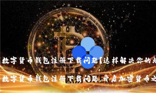 遇到数字货币钱包注册下载问题？这样解决你的烦恼！

解决数字货币钱包注册下载问题，开启加密货币之旅！