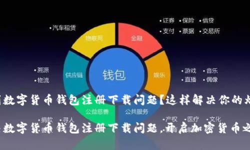 遇到数字货币钱包注册下载问题？这样解决你的烦恼！

解决数字货币钱包注册下载问题，开启加密货币之旅！