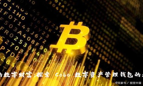 打造您的数字财富：探索 Cobo 数字资产管理钱包的无限可能