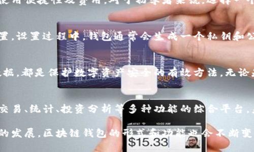 区块链钱包是专门用于存储和管理数字货币（如比特币、以太坊等）的工具或软件。下面是对区块链钱包的详细解释：

什么是区块链钱包？
区块链钱包，可以形象地比作一个数字世界中的“金库”。在这个金库里，用户可以安全地存储、接收和发送他们的数字货币。这些钱包的运作基于区块链技术，这是一个去中心化的账本系统，确保了所有交易的透明性和安全性。

区块链钱包的类型
区块链钱包主要分为几种类型，包括热钱包和冷钱包。热钱包是指在线钱包，用户可以通过网络访问，在快速交易时十分便利；而冷钱包则是离线存储，如硬件钱包或纸钱包，适合长期存储大额数字资产，提高安全性。

热钱包的特点和应用
热钱包通常是应用程序或网站，用户只需连接互联网即可进行交易。它们像是热腾腾的早餐，随时可用，便捷但稍显脆弱。尽管热钱包便于日常交易，但它们也更容易受到黑客攻击。因此，用户需要确保使用知名和受信任的钱包服务，并设置强密码和双重验证。

冷钱包的优势
冷钱包犹如一座深藏于地下的宝库，保护数字资产不受干扰。由于冷钱包不连接互联网，它们被认为是更加安全的选项。许多投资者和交易者选择将大额资产存储在冷钱包中，避免因网络漏洞而损失资金。典型的冷钱包如Ledger和Trezor硬件钱包，能够有效防止黑客入侵。

如何选择合适的钱包？
选择一个合适的区块链钱包就像在传统银行中挑选安全的存储方式，用户需考虑到各种因素，比如钱包的安全性、使用便捷性及费用。对于初学者来说，选择一个用户界面友好的热钱包可能更加合适；而对经验丰富的投资者而言，结合使用热钱包和冷钱包能更好地保护资产。

钱包的创建与设置
创建区块链钱包相对简单，大多数钱包提供详细的引导步骤。用户只需下载应用程序，注册账户并按照指示完成设置。设置过程中，钱包通常会生成一个私钥和公钥，用户需妥善保管私钥，这就像掌控金库的钥匙，丢失则无法恢复资产。

区块链钱包的安全性
区块链钱包的安全性至关重要，用户应当采取多重措施来保护其资产。设置强密码、启用双重验证、定期备份钱包数据，都是保护数字资产安全的有效方法。无论是热钱包还是冷钱包，用户都应该不断更新安全策略，以应对日益复杂的网络安全威胁。

未来的发展趋势
随着区块链技术的不断发展，区块链钱包也在不断演变。从最初简单的数字货币存储工具，逐渐发展至如今集成了交易、统计、投资分析等多种功能的综合平台。未来，区块链钱包可能会与金融服务、社交平台紧密结合，形成更加丰富的数字经济生态。

总结来说，区块链钱包是数字货币用户不可或缺的工具，了解其功能和安全策略对于保护资产至关重要。随着技术的发展，区块链钱包的形式和功能也会不断变化，用户在使用时需保持警觉和细心。