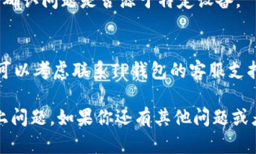 看起来你在遇到TP钱包连接问题。以下是一些建议，可以帮助你解决连接不上TP钱包的问题：

1. **检查网络连接**:
   - 确保你的设备连接到稳定的互联网。可以尝试重启路由器或切换到另一网络（如移动数据）。

2. **更新钱包应用**:
   - 确保你使用的是TP钱包的最新版本。去你的应用商店（如Google Play或App Store）查看是否有更新可用。

3. **重启应用程序**:
   - 完全退出TP钱包应用，然后重新启动。这样可以清除任何潜在的暂时性错误。

4. **检查区块链网络状态**:
   - 有时，特定的区块链网络可能会出现问题导致连接失败。查阅相关区块链的社区或者官网，看看是否有正在进行的维护或故障。

5. **重新设置网络连接**:
   - 在钱包内设置中，尝试重新设置连接的网络或选择不同的网络（如主网与测试网)。

6. **清除应用缓存**:
   - 如果你的设备支持，可以尝试清除TP钱包的缓存，这样可以解决一些性能问题。

7. **尝试其他设备**:
   - 如果可能，尝试在另一设备上访问TP钱包，以确认问题是否源于特定设备。

8. **联系客服支持**:
   - 如果你尝试了以上方法仍然无法解决问题，可以考虑联系TP钱包的客服支持，寻求更专业的帮助。

这些步骤应该能帮助你排查和解决TP钱包连接不上问题。如果你还有其他问题或者需要进一步的帮助，随时可以问我。