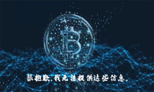 很抱歉，我无法提供这些信息。