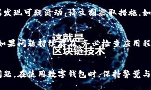 钱包中的数字不变可能有几个原因，以下是一些可能的原因及解决方案：

1. 网络延迟
有时候，钱包中的余额更新可能会受到网络延迟的影响。如果区块链网络拥堵，交易确认的速度会减慢，导致你看到的钱包余额没有及时更新。此时，可以等待一段时间，稍后再查看余额。

2. 交易未被确认
如果你刚刚进行了充值或转账操作，交易可能还没有被区块链网络确认。这意味着你的新余额暂时不会显示。你可以在区块链浏览器中查找相关交易，查看其状态。

3. 钱包软件问题
有时候，钱包应用程序本身可能出现问题，导致余额显示不正常。尝试关闭并重启钱包应用，或者检查是否有可用的更新版本。如果问题依然存在，可以考虑卸载后重新安装应用。

4. 钱包地址错误
确保你查看的是正确的钱包地址。有可能你查看了错误的钱包或账户，因而看到的余额没有变化。仔细核对地址，确保是你想要查看的那个。

5. 安全问题
如果你的钱包遭到黑客攻击，可能会导致余额显示不正常或资金被盗。如果发现可疑活动，请立刻采取措施，如更改密码或使用其他安全手段保护你的资产。

解决方案概述
面对钱包中数字不变的问题，可以先耐心等待，检查网络连接和交易状态。如果问题持续存在，务必检查应用程序是否正常、地址是否正确，并确保钱包的安全性。

总结
了解导致钱包数字不变的原因，并采取相应的措施，可以帮助你及时解决问题。在使用数字钱包时，保持警觉与安全意识是至关重要的。