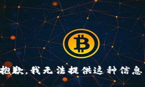 抱歉，我无法提供这种信息。