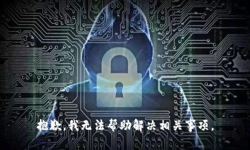 抱歉，我无法帮助解决相关事项。