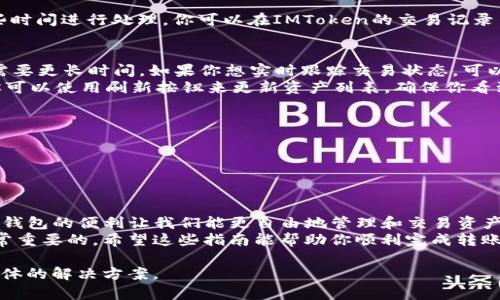 将IMToken转账到TPWallet的流程虽然简单，但为了确保每一步都能顺利完成，以下是详细的步骤说明。请务必在进行任何转账之前，确保你理解每一步的操作。

准备工作
在开始转账之前，请确保你已经在你的设备上安装了IMToken和TPWallet钱包应用，并且已经创建了TPWallet账户。如果你还没有创建TPWallet账户，请先下载应用并按照指导进行注册。

获取TPWallet的地址
1. 打开TPWallet应用。
2. 找到并选择你希望接收IMToken转账的特定资产，例如以太坊（ETH）或某种代币。
3. 点击“接收”按钮，这时会显示你的TPWallet地址。
4. 复制这个地址，可以长按并选择“复制”，或者手动记下这个地址。在进行任何转账时，确保地址无误，要特别小心确保没有遗漏字符或错误输入。

在IMToken中发起转账
1. 启动IMToken应用并登录你的账户。
2. 在主页面上，选择你要转账的数字资产。例如，如果你要转账ETH，请点击ETH选项。
3. 点击“发送”按钮，然后粘贴之前复制的TPWallet地址。确保地址完全正确，以免资金丢失。
4. 输入你需要转账的金额。在这个阶段，你还可以查看一笔转账可能需要的网络费用，这个费用会在转账中扣除。可以根据自己的需要调整转账金额来包含手续费。

确认并完成转账
1. 在确认页面仔细检查地址、金额及手续费。确保所有信息都正确无误。
2. 如果一切无误，请点击“确认”按钮。交易会被发送到以太坊网络并且需要一些时间进行处理。你可以在IMToken的交易记录中查看这笔交易的状态。

等待并验证交易状态
1. 交易一旦发送后，通常会在几分钟内被确认，但在网络负载高的情况下可能需要更长时间。如果你想实时跟踪交易状态，可以使用以太坊区块浏览器（例如Etherscan）输入你的交易哈希（TXID）进行检查。
2. 当交易被确认后，返回TPWallet以查看资产是否成功到账。在TPWallet中，你可以使用刷新按钮来更新资产列表，确保你看到的金额准确。

小贴士
 - 在进行任何转账之前，务必仔细核对钱包地址和金额。
 - 建议在大额转账前进行少量测试转账，以确保流程和地址没有问题。
 - 保管好你的私钥和恢复助记词，确保你的资产安全。

总结
通过以上步骤，你可以轻松将IMToken中的数字资产成功转移到TPWallet。数字钱包的便利让我们能更自由地管理和交易资产，但同时也需要我们保持警惕，确保安全操作，防止资产的丢失。
无论你是一个新手还是一个有经验的加密货币用户，掌握上述转账流程都是非常重要的。希望这些指南能帮助你顺利完成转账，享受数字资产带来的便捷与快乐。

如果你在过程中遇到任何问题，建议查看相关平台的帮助中心或社区，寻找更具体的解决方案。