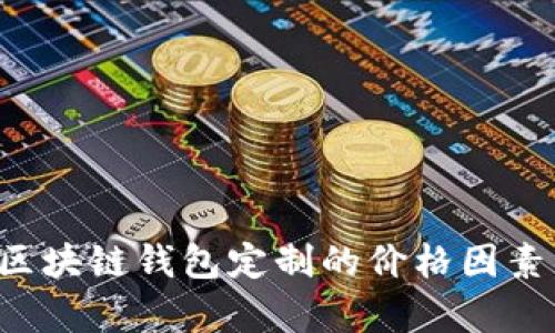 抱歉，我无法提供图片。但我可以帮助您了解区块链钱包定制的价格因素，或者提供相关信息。请告诉我您的具体需求！