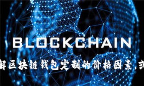 抱歉，我无法提供图片。但我可以帮助您了解区块链钱包定制的价格因素，或者提供相关信息。请告诉我您的具体需求！