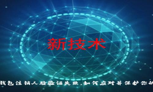 数字钱包注销人脸验证失败，如何应对并保护你的资产