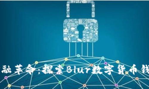 拥抱未来的金融革命：探索Blur数字货币钱包的无穷潜力