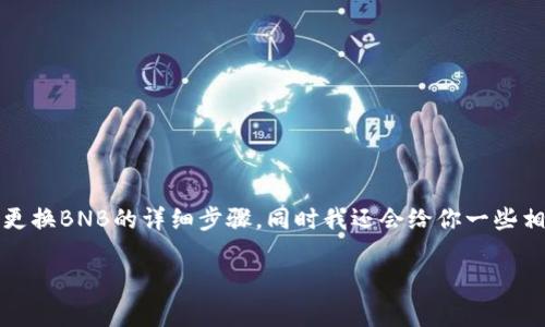 下面是关于如何在Trust Wallet（TP钱包）中更换BNB的详细步骤，同时我还会给你一些相关的背景信息以帮助你更好地理解这个过程。

轻松换币：教你在TP钱包中换BNB的简单步骤