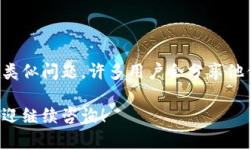 关于“tpwallet挖矿老打不开”的问题，可能涉及多种原因，包括软件问题、网络连接、设备兼容性等。以下是一些可能的解决方案和建议：

### 一、检查软件更新
保持软件最新
首先，请确保你使用的tpwallet客户端是最新版本。开发者通常会发布更新以修复漏洞并提高性能。如果你还没有更新，建议前往官方网站或应用商店下载最新版本。

### 二、设备兼容性
检查设备要求
确认你的设备满足tpwallet的系统要求。特别是挖矿相关的应用往往需要较高的处理能力和内存，确保你所使用的电脑或手机满足这些要求。

### 三、网络连接
稳定的网络连接
对于挖矿程序来说，稳定的网络连接至关重要。请检查你网络的稳定性，可以尝试重启路由器或更换网络连接（如从Wi-Fi切换到数据网络等）。

### 四、重装应用
尝试重新安装
如果上述方法都无法解决问题，尝试卸载tpwallet并重新安装。这样可以解决引起程序崩溃的各种潜在问题。

### 五、检查防火墙与杀毒软件
防火墙与杀毒软件的干扰
某些防火墙和杀毒软件可能会误认为挖矿软件是恶意程序，从而阻止其运行。你可以尝试暂时关闭这些程序，看看是否能够打开tpwallet。如果找到问题，建议在防火墙或杀毒软件中添加tpwallet为例外程序。

### 六、咨询社区与客服
求助于社区或客服
如果问题依然存在，可以前往tpwallet的官方论坛或社交媒体，查看是否有其他用户遇到类似问题。许多用户会分享他们的解决方案。此外，可以直接联系官方客服，寻求进一步的帮助。

以上是一些常见的解决tpwallet挖矿无法打开问题的方法。如果你还有其他具体问题，欢迎继续咨询！