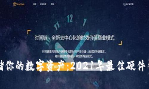 安全存储你的数字资产：2021年最佳硬件钱包推荐