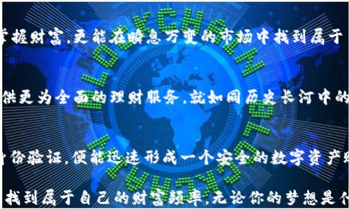 
探索DCPay区块链移动钱包：轻松掌握你的财富，随时随地投资未来


DCPay, 区块链, 移动钱包
/guanjianci

引言：在数字时代的财富管理新潮流
在温暖的阳光洒下的午后，阳光透过窗帘，映射在桌面上，手指轻轻划过手机屏幕，一款名为DCPay的区块链移动钱包就在你指尖轻松开启。想象一下，你坐在咖啡馆里，周围是愉快交谈的人群，轻松管理自己的虚拟资产，随时随地都能进行交易与投资，这便是DCPay为你带来的生活方式。

区块链：没那么遥远的未来
提到“区块链”，很多人会脑海浮现出一堆复杂的术语和无尽的数字。但在DCPay的世界里，区块链不再是冷冰冰的科技名词，而是一个充满温度与人情味的财富管理工具。正如晨雾中的老桥，它连接着过去与未来，承载着每一个用户的梦想与希望。

DCPay的核心优势：安全、便捷与透明
在这个信息大爆炸的时代，安全是每个人都无法妥协的底线。DCPay使用先进的加密技术，像是一道坚固的城堡墙，将用户的资产牢牢守护。用户无需担心黑客的入侵，能够安心享受交易的乐趣。此外，DCPay的每一笔交易都记录在区块链上，清晰透明，仿佛在阳光下的玻璃，真实而闪耀。

随时随地的投资体验
想象一下，你在忙碌的工作间隙，打开DCPay，轻松查看自己的投资组合，甚至能及时把握市场动态，做出灵活的投资选择。DCPay的设计理念就是将复杂的金融操作变得如同购买一杯咖啡般简单。无论你是在城市的喧嚣中，还是在乡村的宁静里，掌握财富从未如此轻松。

个性化定制，让财富管理更贴心
DCPay如同一位优秀的私人理财顾问，能够根据用户的投資习惯和风险偏好，提供量身定制的投资建议。它的智能算法能够持续学习用户的行为，随着时间的推移，提供越来越贴合的财富管理方案。这种个性化体验，让每一位用户都能感受到如春风般的温暖。

汇聚社区力量：财富增长的集体智慧
DCPay不仅仅是一个独立的移动钱包，它更是一个不断扩展的社区。用户之间可以分享投资经验，交流市场见解，在这个平台上汇聚起无数双手的智慧。犹如繁星闪烁的夜空，每一颗星星都是一个故事，每个故事都在指引着别人前行的方向。

数字货币与现实生活的无缝连接
想象一下，你在超市购物时，可以利用DCPay轻松支付，让数字货币与现实生活无缝衔接。不再是早上醒来就要面对的水果价格涨幅，而是能够纵身跳入数字经济的海洋，头脑中闪现出新鲜的机遇。这种新生活将彻底改变我们对财富的看法、对生活的价值和追求。

总结：拥抱DCPay，迎接新的财富之旅
在这片数字化的土地上，DCPay如同一艘启航的船只，带领我们驶向财富的彼岸。通过这款移动钱包，用户不仅能够轻松掌握财富，更能在瞬息万变的市场中找到属于自己的节奏。让我们一起拥抱DCPay，开启这段精彩纷呈的财富之旅，驶向明亮的未来。

未来展望：DCPay的持续创新与发展
随着科技不断进步，我们可以预见DCPay未来的发展潜力。它将不断升级，融入更多人工智能、大数据等新科技，为用户提供更为全面的理财服务。就如同历史长河中的每一次创新，DCPay将始终走在行业的前沿，引领着数字货币的潮流。

如何注册与使用DCPay
注册使用DCPay的步骤相当简单，就如同打开一本书籍，随手可得知识的钥匙。用户只需下载DCPay的应用，进行简单的身份验证，便能迅速形成一个安全的数字资产账户。之后，根据引导完成首次充币，即可开始体验这款区块链移动钱包给生活带来的便捷与乐趣。

在这四千字的细腻描绘中，DCPay如同晨雾中的老桥，连接着现实与数字之间的美好，让每一位用户都能在繁忙的生活中找到属于自己的财富频率。无论你的梦想是什么，DCPay都将成为你实现目标的得力助手，开启一条全新的财富之旅。
