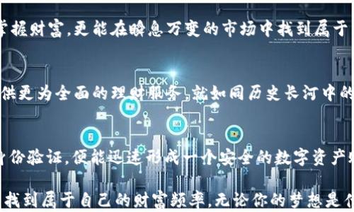 
探索DCPay区块链移动钱包：轻松掌握你的财富，随时随地投资未来


DCPay, 区块链, 移动钱包
/guanjianci

引言：在数字时代的财富管理新潮流
在温暖的阳光洒下的午后，阳光透过窗帘，映射在桌面上，手指轻轻划过手机屏幕，一款名为DCPay的区块链移动钱包就在你指尖轻松开启。想象一下，你坐在咖啡馆里，周围是愉快交谈的人群，轻松管理自己的虚拟资产，随时随地都能进行交易与投资，这便是DCPay为你带来的生活方式。

区块链：没那么遥远的未来
提到“区块链”，很多人会脑海浮现出一堆复杂的术语和无尽的数字。但在DCPay的世界里，区块链不再是冷冰冰的科技名词，而是一个充满温度与人情味的财富管理工具。正如晨雾中的老桥，它连接着过去与未来，承载着每一个用户的梦想与希望。

DCPay的核心优势：安全、便捷与透明
在这个信息大爆炸的时代，安全是每个人都无法妥协的底线。DCPay使用先进的加密技术，像是一道坚固的城堡墙，将用户的资产牢牢守护。用户无需担心黑客的入侵，能够安心享受交易的乐趣。此外，DCPay的每一笔交易都记录在区块链上，清晰透明，仿佛在阳光下的玻璃，真实而闪耀。

随时随地的投资体验
想象一下，你在忙碌的工作间隙，打开DCPay，轻松查看自己的投资组合，甚至能及时把握市场动态，做出灵活的投资选择。DCPay的设计理念就是将复杂的金融操作变得如同购买一杯咖啡般简单。无论你是在城市的喧嚣中，还是在乡村的宁静里，掌握财富从未如此轻松。

个性化定制，让财富管理更贴心
DCPay如同一位优秀的私人理财顾问，能够根据用户的投資习惯和风险偏好，提供量身定制的投资建议。它的智能算法能够持续学习用户的行为，随着时间的推移，提供越来越贴合的财富管理方案。这种个性化体验，让每一位用户都能感受到如春风般的温暖。

汇聚社区力量：财富增长的集体智慧
DCPay不仅仅是一个独立的移动钱包，它更是一个不断扩展的社区。用户之间可以分享投资经验，交流市场见解，在这个平台上汇聚起无数双手的智慧。犹如繁星闪烁的夜空，每一颗星星都是一个故事，每个故事都在指引着别人前行的方向。

数字货币与现实生活的无缝连接
想象一下，你在超市购物时，可以利用DCPay轻松支付，让数字货币与现实生活无缝衔接。不再是早上醒来就要面对的水果价格涨幅，而是能够纵身跳入数字经济的海洋，头脑中闪现出新鲜的机遇。这种新生活将彻底改变我们对财富的看法、对生活的价值和追求。

总结：拥抱DCPay，迎接新的财富之旅
在这片数字化的土地上，DCPay如同一艘启航的船只，带领我们驶向财富的彼岸。通过这款移动钱包，用户不仅能够轻松掌握财富，更能在瞬息万变的市场中找到属于自己的节奏。让我们一起拥抱DCPay，开启这段精彩纷呈的财富之旅，驶向明亮的未来。

未来展望：DCPay的持续创新与发展
随着科技不断进步，我们可以预见DCPay未来的发展潜力。它将不断升级，融入更多人工智能、大数据等新科技，为用户提供更为全面的理财服务。就如同历史长河中的每一次创新，DCPay将始终走在行业的前沿，引领着数字货币的潮流。

如何注册与使用DCPay
注册使用DCPay的步骤相当简单，就如同打开一本书籍，随手可得知识的钥匙。用户只需下载DCPay的应用，进行简单的身份验证，便能迅速形成一个安全的数字资产账户。之后，根据引导完成首次充币，即可开始体验这款区块链移动钱包给生活带来的便捷与乐趣。

在这四千字的细腻描绘中，DCPay如同晨雾中的老桥，连接着现实与数字之间的美好，让每一位用户都能在繁忙的生活中找到属于自己的财富频率。无论你的梦想是什么，DCPay都将成为你实现目标的得力助手，开启一条全新的财富之旅。