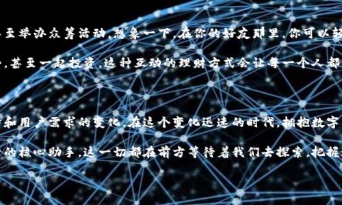 当然，可以帮您描述未来数字钱包的概念。虽然无法显示图片，但可以为您描绘一个详细的描述。以下是内容：

未来数字钱包：重新定义我们的财务生活

在不远的将来，数字钱包将不仅仅是一个存储资金的虚拟空间，而是一个与生活、情感和价值紧密相连的智能助手。想象一下，在一个阳光明媚的上午，你走出家门，口袋里只放着一部手机，所有的财务交易都可以通过这块触摸屏来完成。这并不是科幻小说，而是一个即将到来的现实。

数字钱包的形态与功能

未来的数字钱包可以采用多种形态：从手腕上的智能手表，到嵌入服装纤维中的微型芯片，甚至是虚拟现实中的数字身份。它们将以一种无缝的方式集成到我们的生活中，让金钱、账户、社交媒体、网络安全和个人信息管理无缝结合。

想象一下，在你走进咖啡馆时，脸部识别系统自动识别出你的身份，并通过数字钱包为你结账。你不需要拿出信用卡或手机，它会通过一个安全的加密网络自动处理。这种便利不仅节省了时间，也消除了传统支付中常见的安全隐患。

安全性与隐私保护

在未来，安全性将是数字钱包设计的重中之重。我们将看到生物识别技术的广泛应用，如指纹、虹膜或声纹验证，确保每笔交易都能得到有效的身份确认。此外，区块链技术的引入将进一步增强交易的透明性和安全性，使用户能够实时跟踪和管理自己的资金流动。

同时，数字钱包内建的隐私保护功能将让消费者掌握自己的数据。这意味着，用户可以选择共享哪些信息，并能够完全控制自己的消费历史，确保个人数据不被滥用。这种对隐私的重视，无疑将让人们更安心于使用数字钱包进行交易。

用户体验与个性化服务

未来的数字钱包将不仅仅是一个交易工具，更是一个个性化的理财顾问。通过人工智能技术，这个数字钱包将能够分析用户的消费习惯，提供量身定制的理财建议。例如，它可以提醒你注意即将到来的账单，帮助你分辨出哪些支出是必要的，哪些则是可以避免的，从而在不知不觉中培养更好的消费习惯。

在此基础上，数字钱包将能够利用大数据分析，为用户推荐最符合其需求的金融产品，如保险、投资、储蓄方案等。这种技术的结合不仅能提高用户的财务管理能力，还能让每一个人都做到财务自由。

社区与社交功能

未来的数字钱包还将内置社交功能，促进人与人之间的交流与分享。你可以通过数字钱包直接与朋友进行小额支付、分账，甚至举办众筹活动。想象一下，在你的好友那里，你可以轻松地发起一个不起眼的聚会预算分摊，简单快速地解决费用问题。

此外，社区功能将让人们能够共享自己的消费经验和理财知识。通过在线论坛或社交平台，用户可以互相学习、讨论理财趋势，甚至一起投资。这种互动的理财方式会让每一个人都感受到归属感和共同成长的乐趣。

总结：迈向未来的第一步

总之，未来的数字钱包将是一种集安全、便利、个性化与社交于一体的综合理财平台，而这一切的实现离不开技术的不断进步和用户需求的变化。在这个变化迅速的时代，拥抱数字钱包的未来，将使我们的生活更加丰盈、方便与美好。

在这旅途中，我们每一个人都是参与者，在适应与改变中成长，使得数字钱包不再是一个简单的支付工具，而是我们财务生活的核心助手。这一切都在前方等待着我们去探索，把握这个机遇，迈出未来的第一步吧！

希望这个描述能够帮助您更好地理解未来数字钱包的概念。如果您有其他需要，欢迎随时告知！