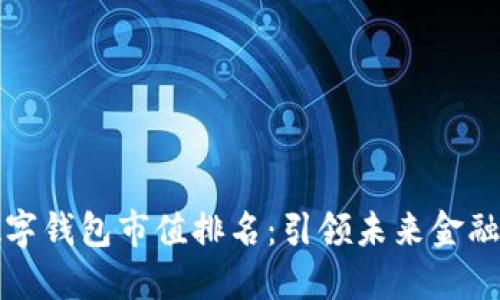 区块链数字钱包市值排名：引领未来金融的新先锋