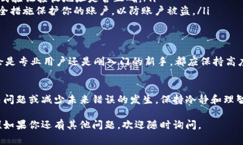 在 TPWallet 中，一旦完成转账，撤回的过程通常是不可逆的。这是因为大多数区块链技术的设计理念是确保交易的不可篡改性和透明性。

不过，如果你发现自己误转了款，以下是一些建议措施，你可以尝试找回资金或解决问题：

了解区块链交易的特性
在你进行任何转账之前，理解区块链技术的基本原理至关重要。大部分区块链网络（如以太坊、比特币）在交易完成后，信息会被立即记录到链上。这意味着一旦交易被确认，就无法简单地撤销或修改。

确认转账状态
如果你认为转账可能出现问题，首先要确认这笔交易的状态。你可以通过 TPWallet 中的交易记录或者直接在区块链浏览器上查看你的转账是否已经完成，以及其具体状态。

尝试联系相关支持
在你确认转账错误的情况下，第一时间联系 TPWallet 的客户支持团队是一个不错的选择。在联系时，提供详细的交易信息，例如交易哈希、时间戳及其他可能有助于他们调查的细节。

借助社交媒体和社区资源
有时在社交平台（如 Telegram、Reddit）上寻求社区的帮助也是一种解决方法。很多用户会分享他们的经验，或许能给你提供一些思路。在这类论坛上，确保不要公开你的私钥或敏感信息。

教你如何避免未来的转账错误
为避免未来再次遇到类似的问题，以下是一些小技巧：
ul
    listrong仔细核对地址：/strong在发送任何加密货币之前，一定要仔细核对接收地址，避免多次粘贴错误。/li
    listrong小额测试：/strong在进行大额转账前，可以先通过小额测试转账方式验证接收地址是否正确。/li
    listrong启用安全设置：/strong利用 TPWallet 提供的双重验证或其他安全措施保护你的账户，以防账户被盗。/li
/ul

理解转账不可逆的含义
在加密货币的世界中，理解交易的不可逆性意味着要对自己的资金安全负责。无论是专业用户还是刚入门的新手，都应保持高度的警觉，确保在任何时候都不会泄露个人信息或私钥。

总结
虽然 TPWallet 的转账一旦完成基本上无法撤回，但仍有一些方法可以尝试解决问题或减少未来错误的发生。保持冷静和理智是关键，采取适当的措施防止错误，是确保你在加密货币世界中安全的最佳方法。

希望这些信息能帮助你更好地理解 TPWallet 的转账过程及其不可撤回的性质！如果你还有其他问题，欢迎随时询问。