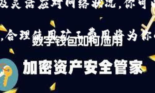 获取TPWallet（TP钱包）上的以太坊（ETH）矿工费通常涉及以下几个步骤。矿工费是指在以太坊网络上，用户为了将交易打包并确认所支付的费用。在TPWallet中进行以太坊交易时，你应该了解如何获取和计算矿工费。以下是详细说明：

一、了解矿工费的基本概念

在以太坊网络中，每笔交易都需要支付矿工费，作为对矿工进行交易确认的奖励。矿工费是根据交易的复杂性和网络的拥堵程度而变化的，通常以“gwei”（千兆wei）为单位计算。理解这一点，可以帮助你更好地规划和管理你的以太坊交易。

二、如何在TPWallet中获取以太坊矿工费

要获取以太坊的矿工费，首先你需要确保你的TPWallet中有足够的以太坊。这可以通过以下步骤实现：

h41. 创建TPWallet账户/h4
如果你还没有TPWallet账户，首先需要下载应用程序并创建一个账户。在应用程序中，按照提示进行设置，确保备份你的助记词，以保护你的资产安全。

h42. 充值以太坊/h4
通过交易所或其他钱包向你的TPWallet账户充值以太坊。通常，你需要将以太坊从交易所提取到你的TPWallet地址。在充值过程中，留意交易所的矿工费政策，以确保你能够顺利完成转账。

h43. 选择合适的矿工费/h4
进入TPWallet后进行交易时，你会看到矿工费的设置选项。在当前的网络状况下，可以选择高速、标准或经济型交易费用。高速选项会在较短时间内完成交易，适合急需转账的用户；而经济型选项则在费用较低的情况下完成交易，但确认时间可能较长。

三、矿工费的计算方式

以太坊矿工费的计算是基于交易的“Gas Limit”和“Gas Price”。

h41. Gas Limit/h4
Gas Limit是指在进行某个交易时，用户愿意支付的最大Gas量。对于简单的转账，Gas Limit通常是21,000。但如果进行复杂的操作，例如智能合约调用，Gas Limit可能需要更高。

h42. Gas Price/h4
Gas Price是用户愿意为每单位Gas支付的费用，通常以gwei表示。在交易过程中，可以参考网络的当前Gas Price，通过区块浏览器了解推荐费用，以确保交易可以迅速被矿工处理。

h43. 矿工费计算公式/h4
矿工费的计算公式为：
blockquote矿工费 = Gas Limit × Gas Price/blockquote
举个例子，如果你的Gas Limit是21,000，Gas Price是50 gwei，那么矿工费将是：
blockquote矿工费 = 21,000 × 50 = 1,050,000 gwei = 0.00105 ETH/blockquote

四、如何监控与调整矿工费

在使用TPWallet进行交易时，可以通过以下方式监控和调整矿工费，以确保交易的成功率与成本之间的平衡：

h41. 使用区块浏览器/h4
通过以太坊区块浏览器（如Etherscan），你可以实时查看网络的交易费用情况。这将有助于你了解什么时候提交交易是最经济的。

h42. 设置自动化提醒/h4
某些钱包或工具可以帮助用户设置矿工费的提醒，例如在特定价格达到时通知用户。这有助于避免高峰期的高成本。

h43. 灵活运用Gas Price/h4
在交易时，考虑使用TPWallet中的“自定义矿工费”选项，根据实时网络状况设置适当的Gas Price，确保在不浪费资金的情况下快速完成交易。

五、影响矿工费的因素

多种因素会影响以太坊的矿工费，了解这些因素有助于用户有效管理费用：

h41. 网络拥堵/h4
在以太坊网络拥堵时，矿工费会显著上涨。这通常发生在给定时间段内大量交易请求出现时，例如ICO活动或市场大幅波动时。

h42. 交易复杂性/h4
发送简单的以太坊转账需要的Gas量较少，而与智能合约交互则需要使用更多的Gas。因此，如果你频繁与复杂合约交互，需注意设定相应的Gas Limit。

h43. 市场需求/h4
矿工的选择权利会影响整个网络的矿工费，矿工会优先处理高费用的交易，因此用户可能在需求旺盛时需要支付更高的费用。

总结

获取TPWallet中的以太坊矿工费并不是一件困难的事情。通过了解基本概念、充值以太坊、合理计算矿工费，以及灵活应对网络状况，你可以有效控制交易成本，确保交易能顺利进行。

通过上述步骤，相信你已能够掌握如何在TPWallet中获取以太坊的矿工费。不论是日常交易还是参与新兴项目，合理使用矿工费用将为你的加密资产管理带来更流畅的体验。

希望这些信息能帮助你顺利进行TPWallet中的以太坊交易！如果有更多疑问，随时欢迎讨论！