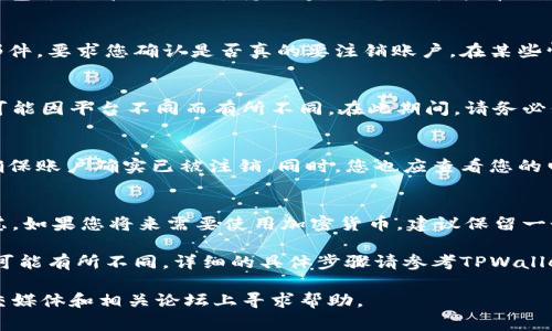 注销TPWallet账户的步骤并不是非常复杂，但需要注意的是，检查您的账户并确保没有未完成的交易或余额。以下是一些一般性的步骤，您可以按照这些步骤尝试注销您的TPWallet账户：

步骤一：访问TPWallet官方网站
首先，您需要访问TPWallet的官方网站。确保您使用的是官方链接，以免落入钓鱼网站的陷阱。在网站首页，通常会有登录入口，您可以在此处输入您的账户信息，登录您的TPWallet账户。

步骤二：检查账户状态
登录后，检查您的账户状态。请确保您没有任何待处理的交易或账户余额。如果您的钱包中有资产，请在注销账户之前先将其转移到其他钱包或交易所。

步骤三：寻找注销选项
在您的账户设置或个人信息页面中，寻找注销或删除账户的选项。TPWallet可能会有一个专门的选项供用户取消账户。在一些情况下，您可能需要联系客户服务以正式请求注销。

步骤四：联系客服
如果在账户设置中找不到注销选项，您可以尝试联系客服。大多数加密钱包平台都会提供支持渠道，如电子邮件、在线聊天或电话。向客服人员说明您的请求，并按照他们的指导进行操作。

步骤五：确认注销请求
提交注销请求后，请注意检查您的电子邮件。通常平台会发送一封确认邮件，要求您确认是否真的要注销账户。在某些情况下，您可能需要再次输入密码以确认注销。

步骤六：等待处理完成
一旦您提交了注销请求，您需要等待TPWallet处理您的请求。处理时间可能因平台不同而有所不同。在此期间，请务必保留好与客服沟通的记录。

步骤七：确保账户已注销
虽然您的注销请求已提交，但最好在一段时间后再次尝试登录账户，以确保账户确实已被注销。同时，您也应查看您的电子邮件，确保未收到任何有关账户活动的通知。

重要提醒
注销TPWallet账户是一个不可逆的过程，因此在决定注销前，请仔细考虑。如果您将来需要使用加密货币，建议保留一个安全的备份方案，或者考虑将资产转移到其他更符合您需求的钱包中。

最后，随着加密货币行业的不断变化，每个钱包和平台的政策、步骤都有可能有所不同，详细的具体步骤请参考TPWallet的官方指导或用户协议。

如果您在过程中遇到任何问题，建议查看TPWallet的帮助中心，或在社交媒体和相关论坛上寻求帮助。