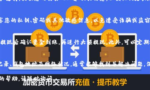如果您在提取资金到 TPWallet 时遇到问题，以下是一些可能的解决方案和建议，帮助您排查和解决问题：

检查交易记录
首先，登录您的 TPWallet 账户，并查看交易记录。确保您的提现请求已经成功提交，并且没有处于待处理状态。如果交易状态显示为“成功”，但您仍未收到资金，可能需要进一步调查。

确认钱包地址
在提现时，仔细核对您输入的钱包地址。即使是一个小的错误，也可能导致资金发送到错误的地址。确保您使用的是 TPWallet 支持的正确地址格式，并仔细检查每个字符。

平台的处理时间
不同平台的提现处理时间可能有所不同。有些平台需要一定的时间进行审核和处理，通常在几分钟到几个小时之间。如果您刚刚提出提现请求，请稍等一段时间后再检查您的钱包余额。

网络拥堵
在某些情况下，区块链网络可能会拥堵，导致交易确认延迟。您可以通过区块链浏览器查询您的交易哈希，查看当前的确认状态。如果交易正在进行中，则可能需耐心等待。

联系客户支持
如果经过上述检查，您仍未能找到问题所在，请联系 TPWallet 的客户支持。提供您的交易 ID 和相关信息，以便他们更快地帮助您解决问题。客服团队通常能够提供更详细的技术支持和建议。

保持个人信息安全
在处理任何与资金相关的问题时，请确保您的账户安全。不要轻易分享您的私钥、密码或其他敏感信息，以免遭受诈骗或盗窃。

预防措施
在今后的提现操作中，您可以采取一些预防措施。比如，建议您在小额提现后确认资金到账，再进行大额提现。此外，可以定期检查您的钱包安全设置和二步验证功能，确保账户的安全性。

总结
提现到 TPWallet 不成功的原因可能有很多，但通过仔细检查交易记录、钱包地址及网络状况，通常能够找到并解决问题。保持耐心，必要时寻求客服帮助，以确保您的资金安全。

希望这些建议对您有所帮助！ 如果您有任何其他问题或需要更具体的帮助，请随时询问。