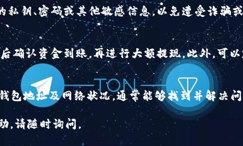 如果您在提取资金到 TPWallet 时遇到问题，以下是一些可能的解决方案和建议，帮助您排查和解决问题：

检查交易记录
首先，登录您的 TPWallet 账户，并查看交易记录。确保您的提现请求已经成功提交，并且没有处于待处理状态。如果交易状态显示为“成功”，但您仍未收到资金，可能需要进一步调查。

确认钱包地址
在提现时，仔细核对您输入的钱包地址。即使是一个小的错误，也可能导致资金发送到错误的地址。确保您使用的是 TPWallet 支持的正确地址格式，并仔细检查每个字符。

平台的处理时间
不同平台的提现处理时间可能有所不同。有些平台需要一定的时间进行审核和处理，通常在几分钟到几个小时之间。如果您刚刚提出提现请求，请稍等一段时间后再检查您的钱包余额。

网络拥堵
在某些情况下，区块链网络可能会拥堵，导致交易确认延迟。您可以通过区块链浏览器查询您的交易哈希，查看当前的确认状态。如果交易正在进行中，则可能需耐心等待。

联系客户支持
如果经过上述检查，您仍未能找到问题所在，请联系 TPWallet 的客户支持。提供您的交易 ID 和相关信息，以便他们更快地帮助您解决问题。客服团队通常能够提供更详细的技术支持和建议。

保持个人信息安全
在处理任何与资金相关的问题时，请确保您的账户安全。不要轻易分享您的私钥、密码或其他敏感信息，以免遭受诈骗或盗窃。

预防措施
在今后的提现操作中，您可以采取一些预防措施。比如，建议您在小额提现后确认资金到账，再进行大额提现。此外，可以定期检查您的钱包安全设置和二步验证功能，确保账户的安全性。

总结
提现到 TPWallet 不成功的原因可能有很多，但通过仔细检查交易记录、钱包地址及网络状况，通常能够找到并解决问题。保持耐心，必要时寻求客服帮助，以确保您的资金安全。

希望这些建议对您有所帮助！ 如果您有任何其他问题或需要更具体的帮助，请随时询问。