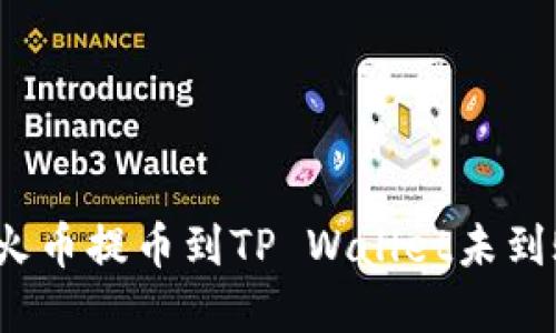 如何解决火币提币到TP Wallet未到账的问题？