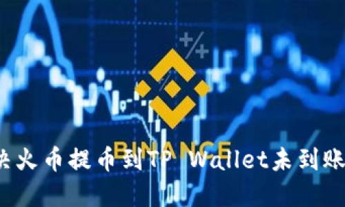 如何解决火币提币到TP Wallet未到账的问题？