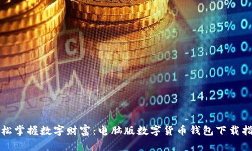 轻松掌握数字财富：电脑版数字货币钱包下载指南