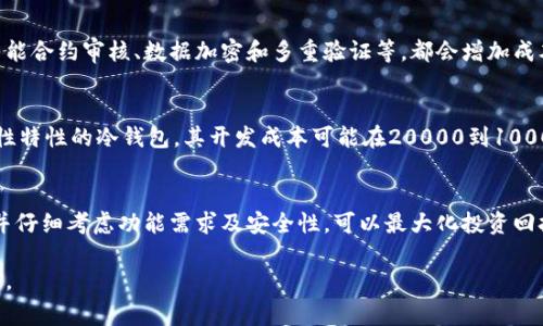 开发一个区块链钱包的费用因多种因素而异，包括钱包类型（热钱包或冷钱包）、功能需求（多币种支持、安全性特性等）、开发团队的地区和经验水平、以及项目的规模和复杂性等。以下是一些可能影响开发成本的因素：

1. 钱包类型
区块链钱包主要分为热钱包和冷钱包。热钱包是在线钱包，通常更方便、易于使用，但安全性较低；冷钱包可以是硬件设备或纸质钱包，更加安全，但使用上不够方便。一般来说，冷钱包的开发成本较高，因为需要搭建更复杂的安全机制。

2. 功能需求
基本的钱包功能包括发送和接收加密货币、查看余额、交易历史等。如果想要增加额外功能，比如多币种支持、集成去中心化交易所（DEX）、即时交换、用户身份验证、风控机制等，开发成本将相应增加。

3. 开发团队的地区和经验
开发团队的地理位置对开发成本有显著影响。在北美、西欧等地区，开发者的工资普遍较高，而在东欧、亚太地区，开发成本通常较低。此外，团队的经验和技术水平也会影响项目的总成本，高水平的团队虽然收费更高，但可能在开发效率和质量上更具优势。

4. 项目规模和复杂性
开发一个功能简单、界面友好的区块链钱包通常需要较少的时间和资源，而构建一个复杂的系统，比如一个集成多种功能的去中心化金融（DeFi）钱包，可能需要几个月的开发时间及更多的人力投入。

5. 安全性与合规性
区块链钱包的安全性至关重要，因此在设计和开发时需要花费大量精力。在安全性方面的投资，包括智能合约审核、数据加密和多重验证等，都会增加成本。此外，各国对数字货币的法律法规也日益严格，合规性问题也是开发时需要考虑的额外费用。

开发成本概算
根据以上因素，开发一个简单的热钱包可能需要5000到20000美元，而一个功能丰富、且具备高安全性特性的冷钱包，其开发成本可能在20000到100000美元之间。具体费用需要与开发团队沟通，制定详细的需求说明，然后进行报价。

总结
在开发区块链钱包时，了解影响成本的各个因素是非常重要的。合理配置资源，选择合适的开发团队，并仔细考虑功能需求及安全性，可以最大化投资回报，确保项目的成功实施。

如果您有实际开发计划，建议与多家开发公司联系咨询，获取更多报价和建议，以便做出更明智的决策。