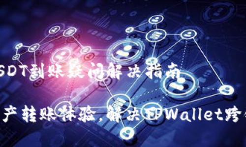 TPWallet跨链转USDT到账疑问解决指南

打造顺畅的数字资产转账体验，解决TPWallet跨链转USDT到账问题