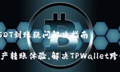 TPWallet跨链转USDT到账疑问解决指南

打造顺畅的数字资产转账体验，解决TPWallet跨链转USDT到账问题