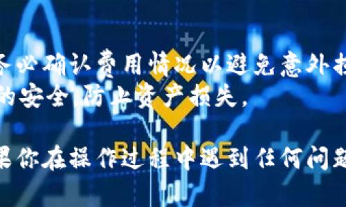 要将TPWallet中的币换成BNB，你可以按照以下步骤进行操作。注意，具体步骤可能因所使用的版本和平台而有所不同，因此请根据你具体的平台界面进行调整。

### 第一步：确认支持的交易对

1. **检查支持的交易对**：在TPWallet中，首先确认你想要交易的币种是否支持与BNB的交换。可以在TPWallet的交易界面上查看当前支持的币种及其交易对。

### 第二步：打开TPWallet应用

2. **打开应用**：在手机或电脑上打开TPWallet应用。如果你尚未下载，可以在应用商店中找到TPWallet并进行下载。

### 第三步：选择交易功能

3. **进入交易界面**：
   - 找到“交易”或“Swap”选项，点击进入。
   - 根据你的货币情况选择“从”或“到”字段，选择你要换的币种和BNB。

### 第四步：输入交易数量

4. **输入数量**：在你希望换成BNB的币种下，输入你想要兑换的金额。系统会自动计算出你可以获得的BNB数量。

### 第五步：确认交易

5. **确认交易信息**：
   - 请仔细检查交易的汇率、费用和最终获取的BNB数量。
   - 确保所有输入无误后，点击确认或提交交易。

### 第六步：等待交易完成

6. **等待交易完成**：系统会处理你的交换请求。根据网络情况，可能需要几分钟。如果交易成功，你的TPWallet中应该会显示相应数量的BNB。

### 第七步：查看交易记录

7. **查看交易记录**：可以在TPWallet中找到交易历史记录，以确认你的币种已成功兑换为BNB。

### 小贴士：

- **交易费用**：请注意不同币种之间的兑换可能会产生交易费用，务必确认费用情况以避免意外损失。
- **安全性**：确保你的TPWallet是最新版本，并保持私钥和助记词的安全，防止资产损失。

通过以上步骤，你就可以轻松在TPWallet中将你的币兑换成BNB。如果你在操作过程中遇到任何问题，建议参考TPWallet的官方帮助文档或联系其客服进行进一步咨询。