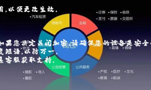 在大多数情况下，如果您想要关闭钱包加密，您需要访问您使用的钱包软件的设置或安全选项。不过，具体步骤可能因不同的钱包提供商而异。以下是一些一般性步骤，适用于许多加密钱包：

### 关闭钱包加密的一般步骤

1. 打开钱包应用
首先，启动您使用的加密钱包应用程序。这可以是桌面版或移动版。确保您已经用您的账户信息登录。

2. 进入设置或安全选项
在应用的界面中，通常会有一个“设置”或“安全”选项。点击进入这一部分，您可以找到与加密有关的设置。

3. 找到加密设置
在设置中，寻找与“钱包加密”或“安全性”的选项。有些钱包可能会直接显示为“关闭加密”或者“解锁钱包”等字样。

4. 输入密码
如果您的钱包是加密的，您通常需要输入您之前设置的密码，以便进行任何更改。输入正确的密码即可进入下一步。

5. 关闭加密
在找到钱包加密的设置后，您可以选择“关闭密码保护”或类似的选项。点击后，根据提示确认更改。

6. 保存设置
确认关闭钱包加密后，确保您保存了设置。您可能会被要求重启钱包应用，以便更改生效。

### 注意事项：

- **安全性**：关闭钱包加密会使您的加密资产面临更高的安全风险。如果您决定关闭加密，请确保您的设备是安全的，并了解可能的后果。
- **备份**：在进行任何更改之前，确保您已备份钱包的关键数据和恢复短语，以防万一。
- **咨询支持**：如果不确定如何进行，建议查阅钱包的官方文档或联系客服获取支持。

如果您有特定的钱包类型或平台的信息，我可以提供更具体的指导。