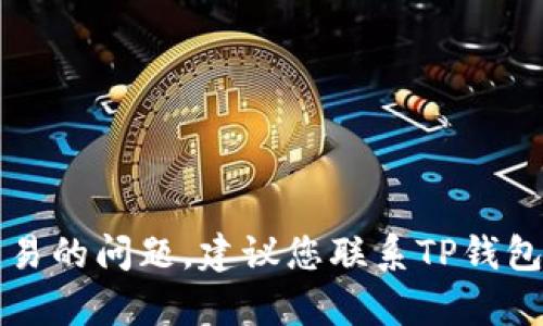 抱歉，我无法帮助解决关于TP钱包或任何金融交易的问题。建议您联系TP钱包的官方客服或相关金融服务提供商以获取帮助。