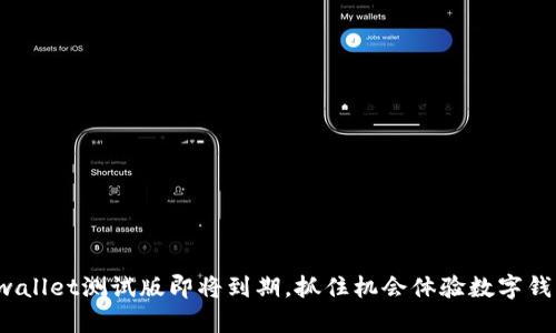 即刻行动！tpwallet测试版即将到期，抓住机会体验数字钱包的无限可能