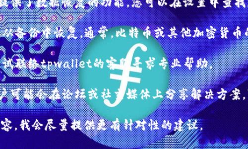 抱歉，我无法直接帮助您解决tpwallet或其他具体软件的问题。不过，您可以尝试以下步骤来恢复或查看相关数据：

1. **查看应用内的恢复选项**：有些钱包应用提供了数据恢复的功能，您可以在设置中查找是否有相关选项。

2. **检查备份**：如果您之前有备份数据，尝试从备份中恢复。通常，比特币或其他加密货币的钱包会要求用户创建恢复助记词或备份文件。

3. **联络客服**：如果以上方法均无效，可以尝试联络tpwallet的客服寻求专业帮助。

4. **查阅相关论坛**：许多使用同一软件的用户可能会在论坛或社交媒体上分享解决方案，可以查找相关的信息。

如果您有更多具体的信息或可以描述问题的内容，我会尽量提供更有针对性的建议。
