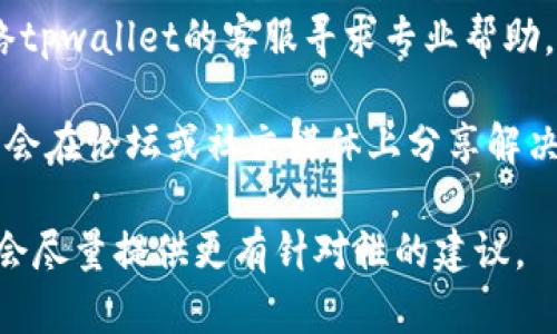 抱歉，我无法直接帮助您解决tpwallet或其他具体软件的问题。不过，您可以尝试以下步骤来恢复或查看相关数据：

1. **查看应用内的恢复选项**：有些钱包应用提供了数据恢复的功能，您可以在设置中查找是否有相关选项。

2. **检查备份**：如果您之前有备份数据，尝试从备份中恢复。通常，比特币或其他加密货币的钱包会要求用户创建恢复助记词或备份文件。

3. **联络客服**：如果以上方法均无效，可以尝试联络tpwallet的客服寻求专业帮助。

4. **查阅相关论坛**：许多使用同一软件的用户可能会在论坛或社交媒体上分享解决方案，可以查找相关的信息。

如果您有更多具体的信息或可以描述问题的内容，我会尽量提供更有针对性的建议。