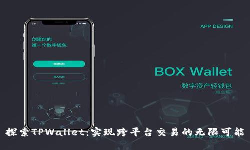 探索TPWallet：实现跨平台交易的无限可能