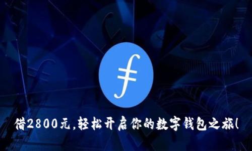 借2800元，轻松开启你的数字钱包之旅！