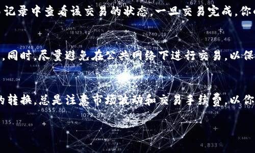 在进行数字货币交易时，将一种代币转换为另一种代币，通常包括几个步骤。以下是一般的操作流程，针对在TPWallet中将HT（Hoo Token）转换为BNB（币安币）的过程。请确保在进行任何交易之前，对所用平台的最新信息和安全性进行确认。

步骤一：打开TPWallet应用
首先，确保你的手机上已经安装了TPWallet应用并进行注册。如果你还没有注册，请按照应用内的指引完成注册并设置好钱包。

步骤二：选择资产
在TPWallet的主界面上，你会看到你持有的所有加密货币资产。找到并点击“HT（Hoo Token）”来查看你的HT余额。

步骤三：找到兑换功能
在选定HT后，寻找“兑换”或者“交换”这一选项。有些钱包可能将这个功能命名为“交易”或者“资产转换”。点击进入后，你会看到可以兑换的货币列表。

步骤四：选择兑换的目标资产
在兑换界面中，找到BNB并选择它作为目标资产。输入你想要兑换的HT数量，系统将自动计算出你能获得的BNB数量。

步骤五：确认交易信息
在确认兑换的页面，仔细查看交易的各项信息，包括兑换比例、手续费及最终获得的BNB数量。如果信息无误，点击确认按钮。

步骤六：完成交易
交易发起后，系统会处理你的请求。这可能需要几分钟的时间。在此期间，你可以在TPWallet的交易记录中查看该交易的状态。一旦交易完成，你的BNB就会出现在你的资产列表中。

步骤七：安全性提示
在进行任何交易之前，请确保你的钱包应用是最新版本，并开启双重身份验证（2FA）以提高安全性。同时，尽量避免在公共网络下进行交易，以保护你的隐私和资产安全。

总结
通过TPWallet将HT转换为BNB的过程相对简单。只需几个步骤，你就可以实现不同加密货币之间的转换。总是注意市场波动和交易手续费，以你的交易体验。如果你是第一次进行这类操作，可以尽量选择少量资产进行尝试，以便熟悉整个流程。

希望这能帮助到你，如果有其他问题，欢迎随时提问！